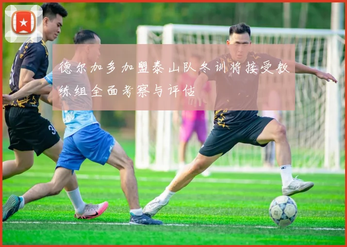 德尔加多加盟泰山队冬训将接受教练组全面考察与评估