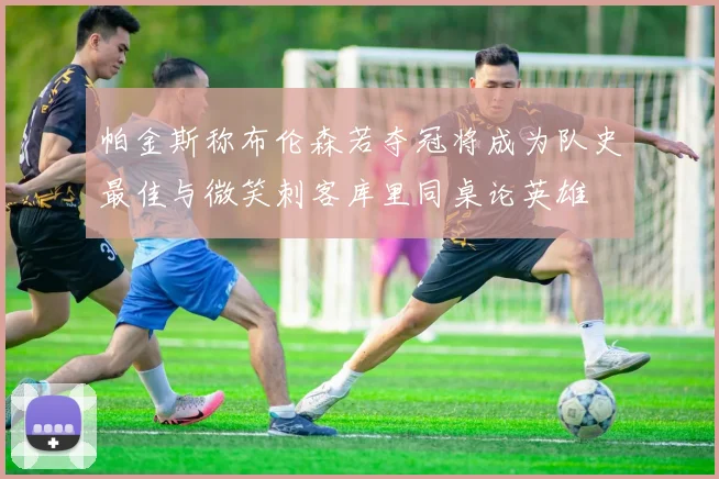 帕金斯称布伦森若夺冠将成为队史最佳与微笑刺客库里同桌论英雄
