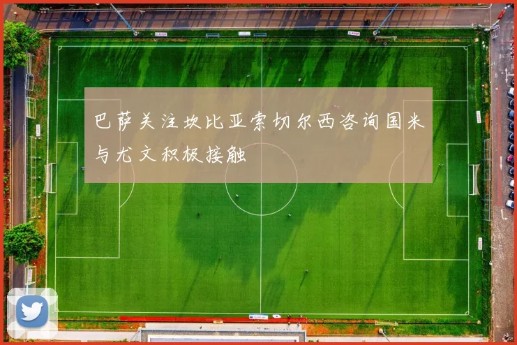 巴萨关注坎比亚索切尔西咨询国米与尤文积极接触