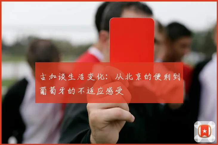 古加谈生活变化：从北京的便利到葡萄牙的不适应感受