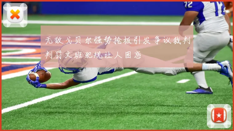 无敌戈贝尔强势抢板引发争议裁判判罚文班犯规让人困惑