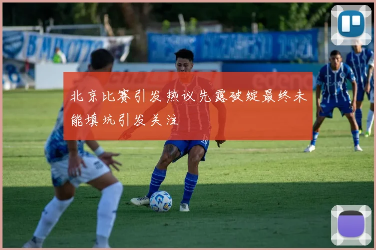 北京比赛引发热议先露破绽最终未能填坑引发关注