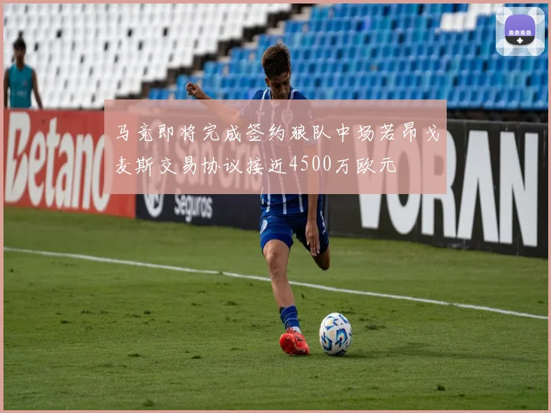 马竞即将完成签约狼队中场若昂戈麦斯交易协议接近4500万欧元